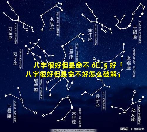 八字很好但是命不 🐧 好「八字很好但是命不好怎么破解」